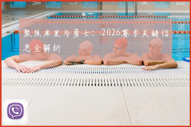 聚焦库里与勇士：2026赛季关键信息全解析