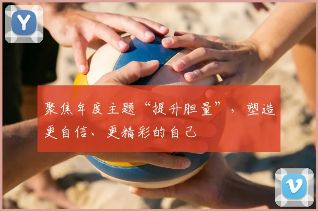 聚焦年度主题“提升胆量”，塑造更自信、更精彩的自己