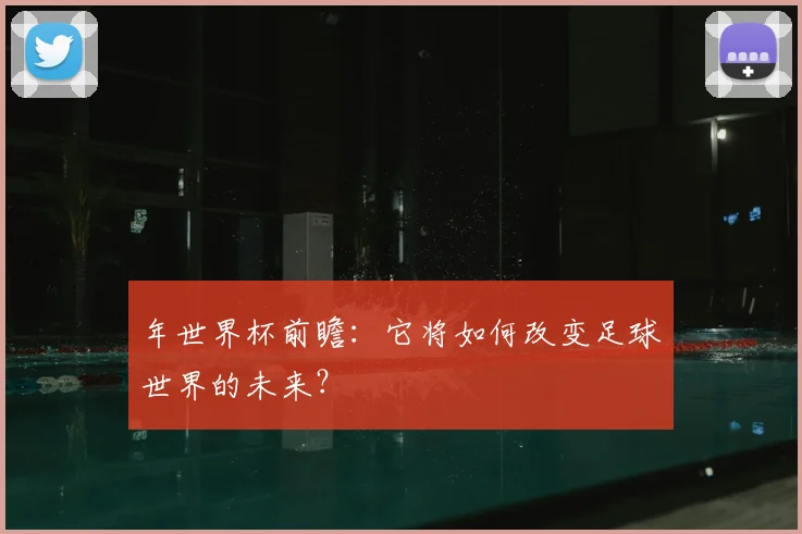 年世界杯前瞻:它将如何改变足球世界的未来?