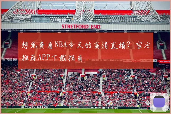 想免费看NBA今天的高清直播?官方推荐APP下载指南
