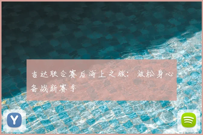 吉达联合赛后海上之旅:放松身心备战新赛季