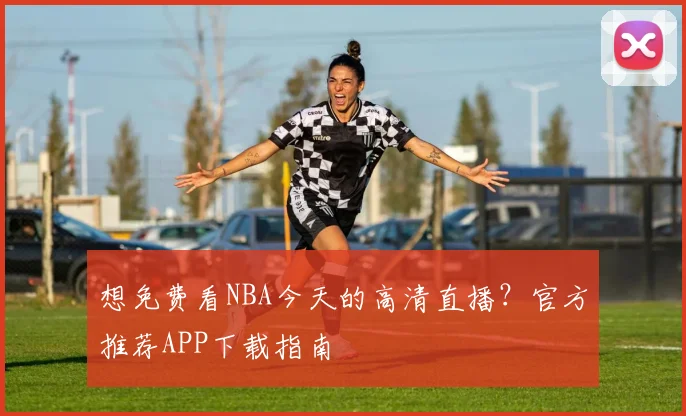 想免费看NBA今天的高清直播?官方推荐APP下载指南