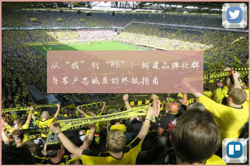 从“我”到“WE”:构建品牌社群与客户忠诚度的终极指南