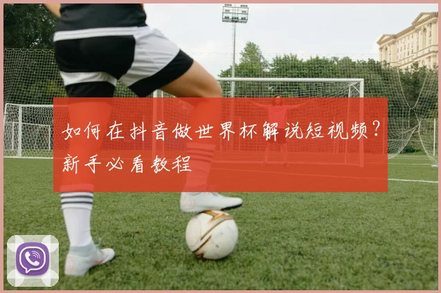 如何在抖音做世界杯解说短视频？新手必看教程
