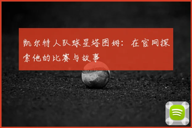 凯尔特人队球星塔图姆:在官网探索他的比赛与故事