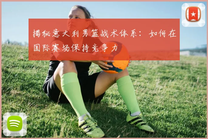 揭秘意大利男篮战术体系:如何在国际赛场保持竞争力
