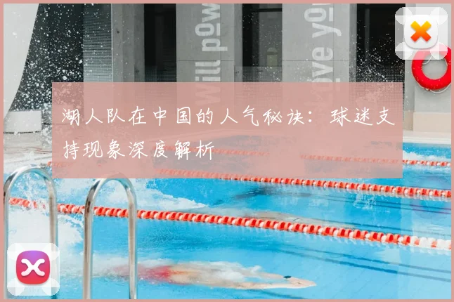 湖人队在中国的人气秘诀:球迷支持现象深度解析