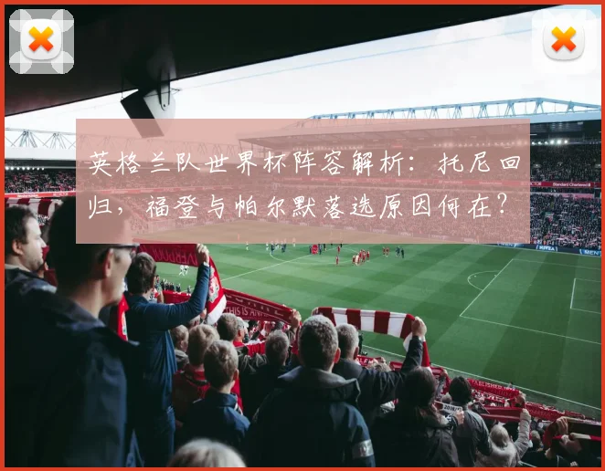 英格兰队世界杯阵容解析:托尼回归,福登与帕尔默落选原因何在?